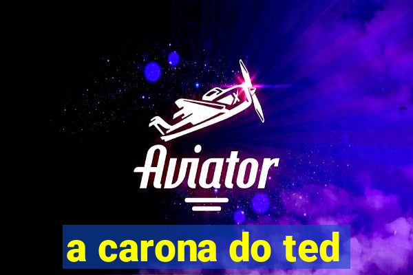 a carona do ted